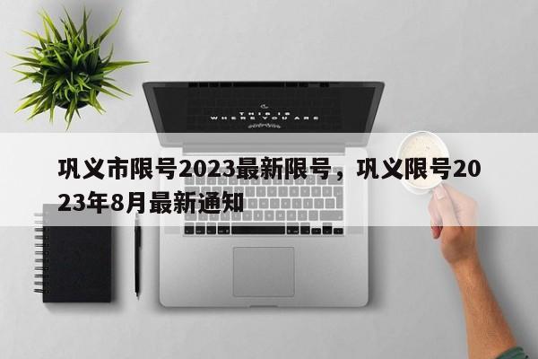 巩义市限号2023最新限号，巩义限号2023年8月最新通知