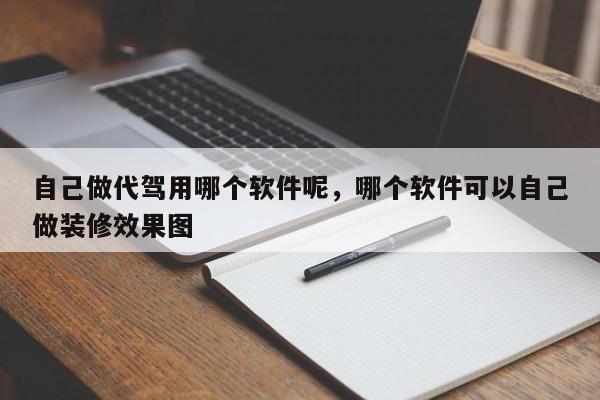 自己做代驾用哪个软件呢，哪个软件可以自己做装修效果图-第1张图片-优品飞百科