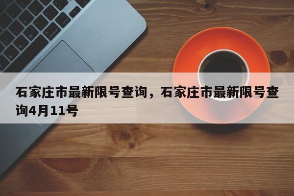 石家庄市最新限号查询，石家庄市最新限号查询4月11号-第1张图片-优品飞百科