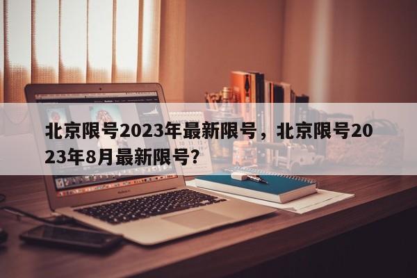 北京限号2023年最新限号，北京限号2023年8月最新限号？-第1张图片-优品飞百科