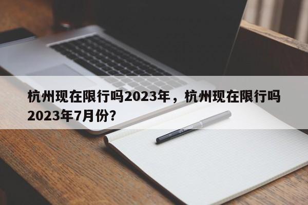 杭州现在限行吗2023年，杭州现在限行吗2023年7月份？