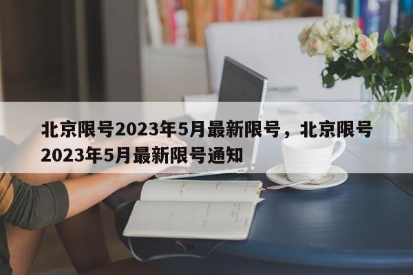 北京限号2023年5月最新限号，北京限号2023年5月最新限号通知