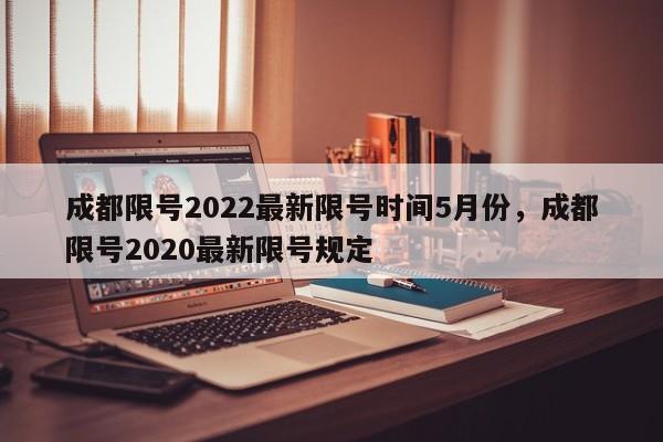 成都限号2022最新限号时间5月份，成都限号2020最新限号规定-第1张图片-优品飞百科