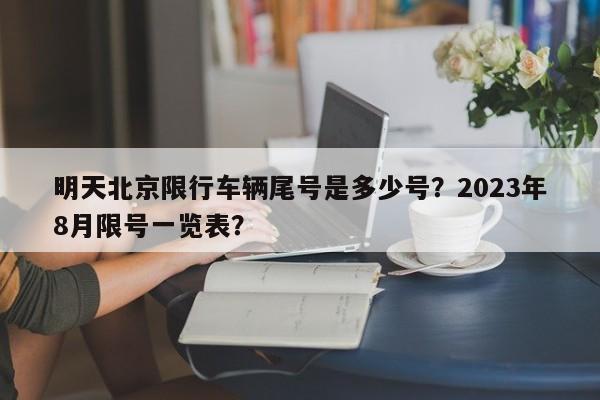 明天北京限行车辆尾号是多少号？2023年8月限号一览表？-第1张图片-优品飞百科