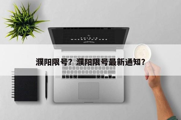 濮阳限号？濮阳限号最新通知？-第1张图片-优品飞百科