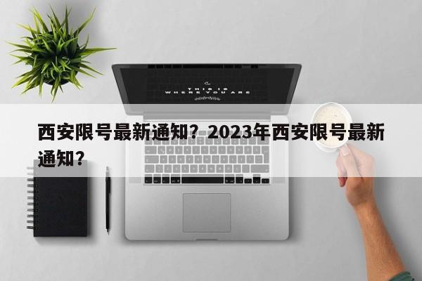 西安限号最新通知？2023年西安限号最新通知？-第1张图片-优品飞百科