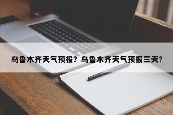 乌鲁木齐天气预报？乌鲁木齐天气预报三天？-第1张图片-优品飞百科