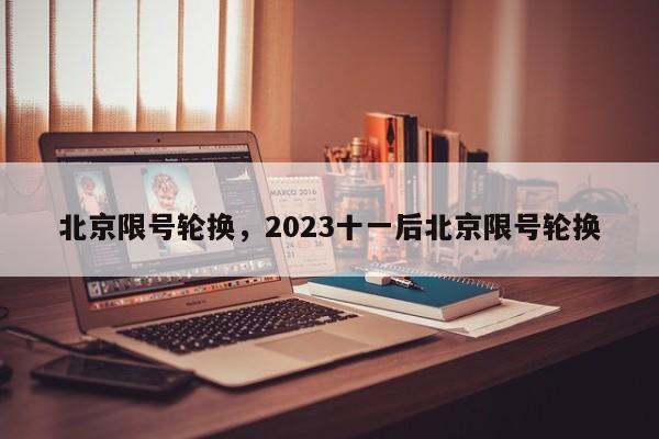 北京限号轮换，2023十一后北京限号轮换-第1张图片-优品飞百科