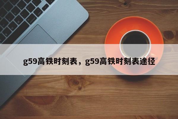 g59高铁时刻表，g59高铁时刻表途径-第1张图片-优品飞百科