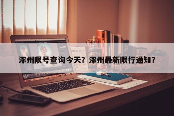 涿州限号查询今天？涿州最新限行通知？