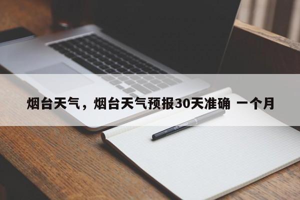 烟台天气，烟台天气预报30天准确 一个月-第1张图片-优品飞百科