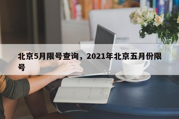 北京5月限号查询，2021年北京五月份限号-第1张图片-优品飞百科