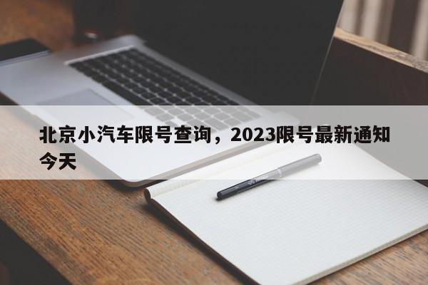 北京小汽车限号查询，2023限号最新通知今天-第1张图片-优品飞百科