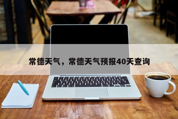 常德天气，常德天气预报40天查询-第1张图片-优品飞百科