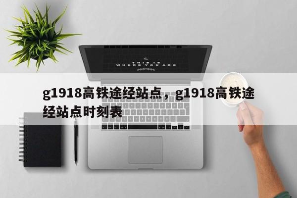 g1918高铁途经站点，g1918高铁途经站点时刻表-第1张图片-优品飞百科