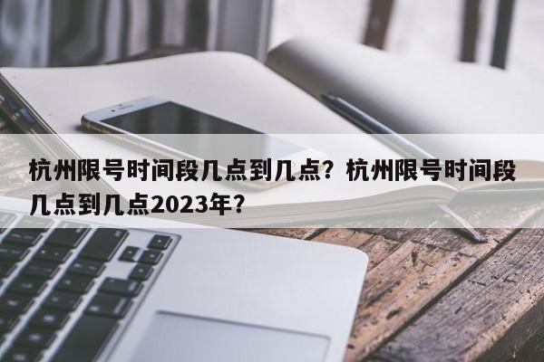 杭州限号时间段几点到几点？杭州限号时间段几点到几点2023年？-第1张图片-优品飞百科