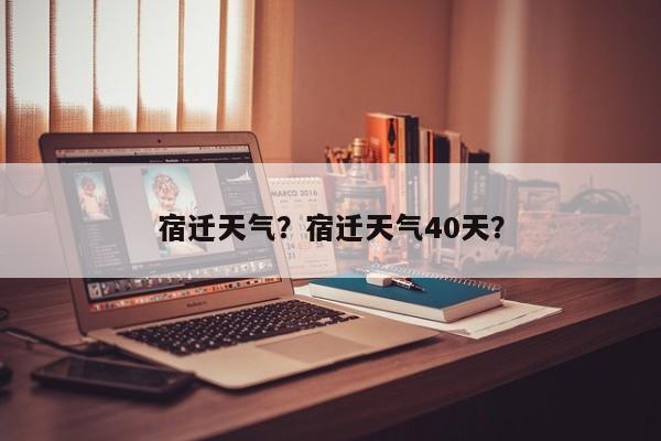 宿迁天气？宿迁天气40天？-第1张图片-优品飞百科