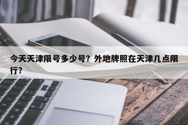 今天天津限号多少号？外地牌照在天津几点限行？-第1张图片-优品飞百科