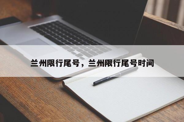 兰州限行尾号，兰州限行尾号时间-第1张图片-优品飞百科