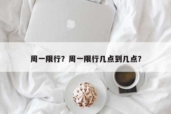 周一限行？周一限行几点到几点？-第1张图片-优品飞百科