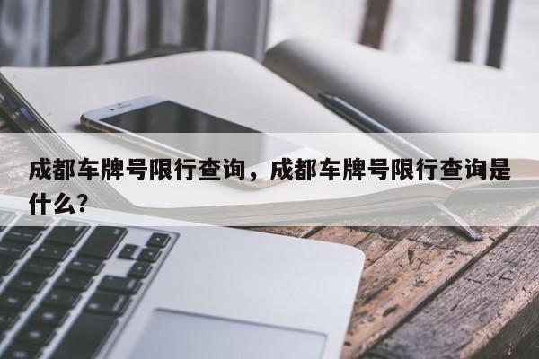 成都车牌号限行查询，成都车牌号限行查询是什么？-第1张图片-优品飞百科