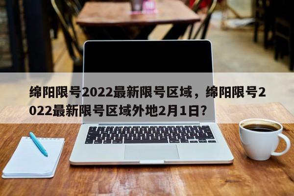 绵阳限号2022最新限号区域，绵阳限号2022最新限号区域外地2月1日？