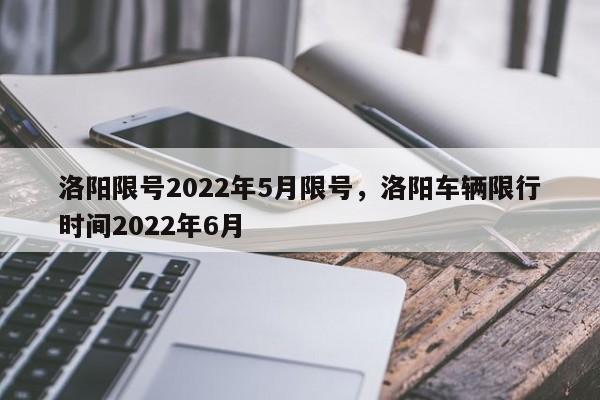 洛阳限号2022年5月限号，洛阳车辆限行时间2022年6月