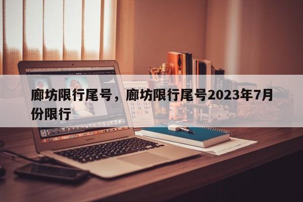 廊坊限行尾号，廊坊限行尾号2023年7月份限行