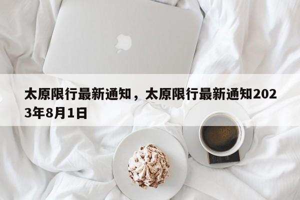 太原限行最新通知，太原限行最新通知2023年8月1日-第1张图片-优品飞百科