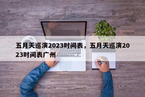 五月天巡演2023时间表，五月天巡演2023时间表广州-第1张图片-优品飞百科