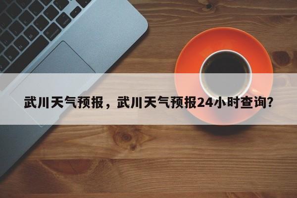 武川天气预报，武川天气预报24小时查询？