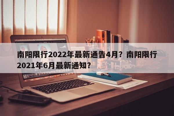 南阳限行2022年最新通告4月？南阳限行2021年6月最新通知？-第1张图片-优品飞百科