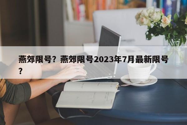 燕郊限号？燕郊限号2023年7月最新限号？