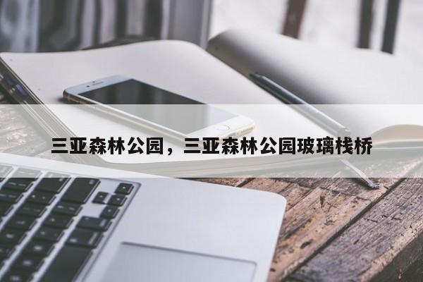 三亚森林公园，三亚森林公园玻璃栈桥