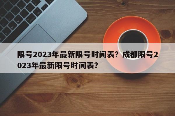 限号2023年最新限号时间表？成都限号2023年最新限号时间表？