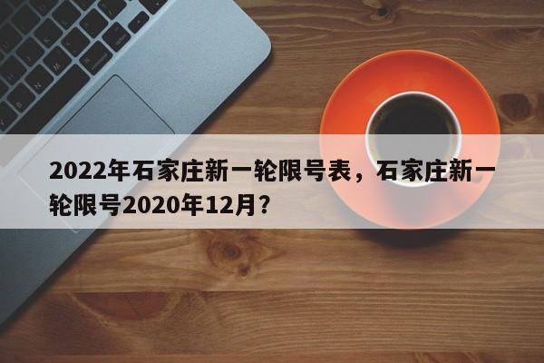 2022年石家庄新一轮限号表，石家庄新一轮限号2020年12月？