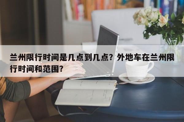 兰州限行时间是几点到几点？外地车在兰州限行时间和范围？