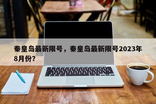 秦皇岛最新限号，秦皇岛最新限号2023年8月份？